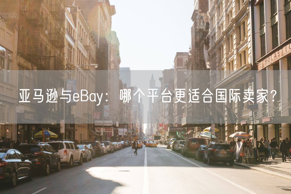 亚马逊与eBay：哪个平台更适合国际卖家？