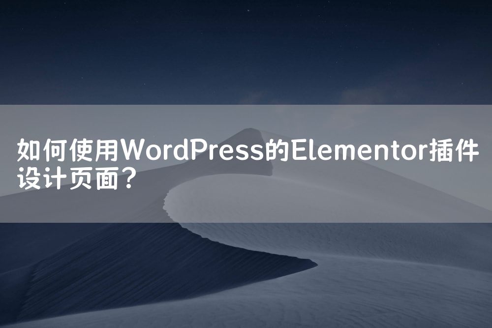 如何使用WordPress的Elementor插件设计页面？