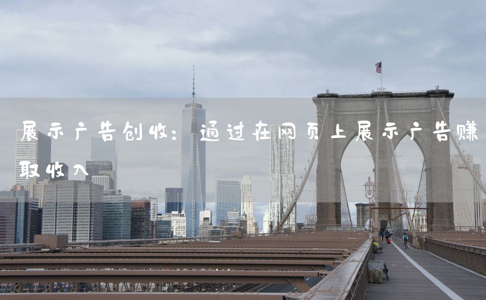 展示广告创收：通过在网页上展示广告赚取收入