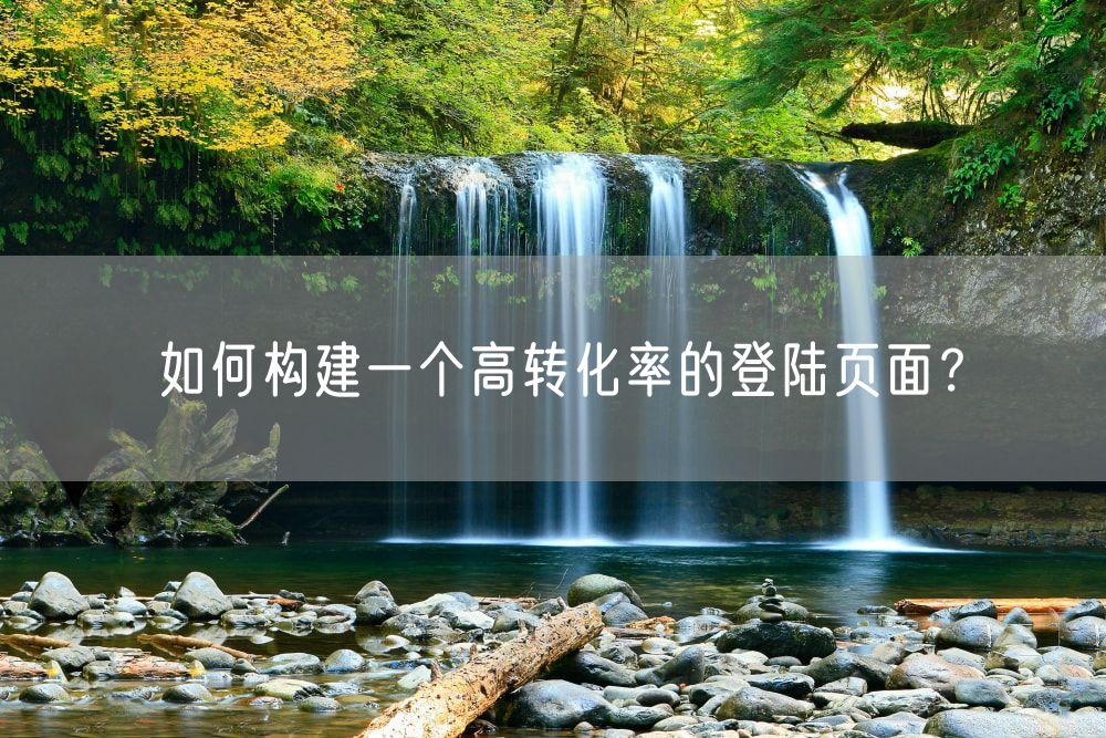 如何构建一个高转化率的登陆页面？