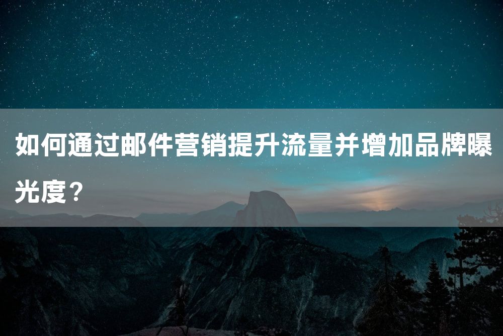 如何通过邮件营销提升流量并增加品牌曝光度？