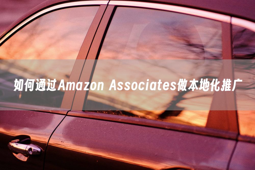 如何通过Amazon Associates做本地化推广