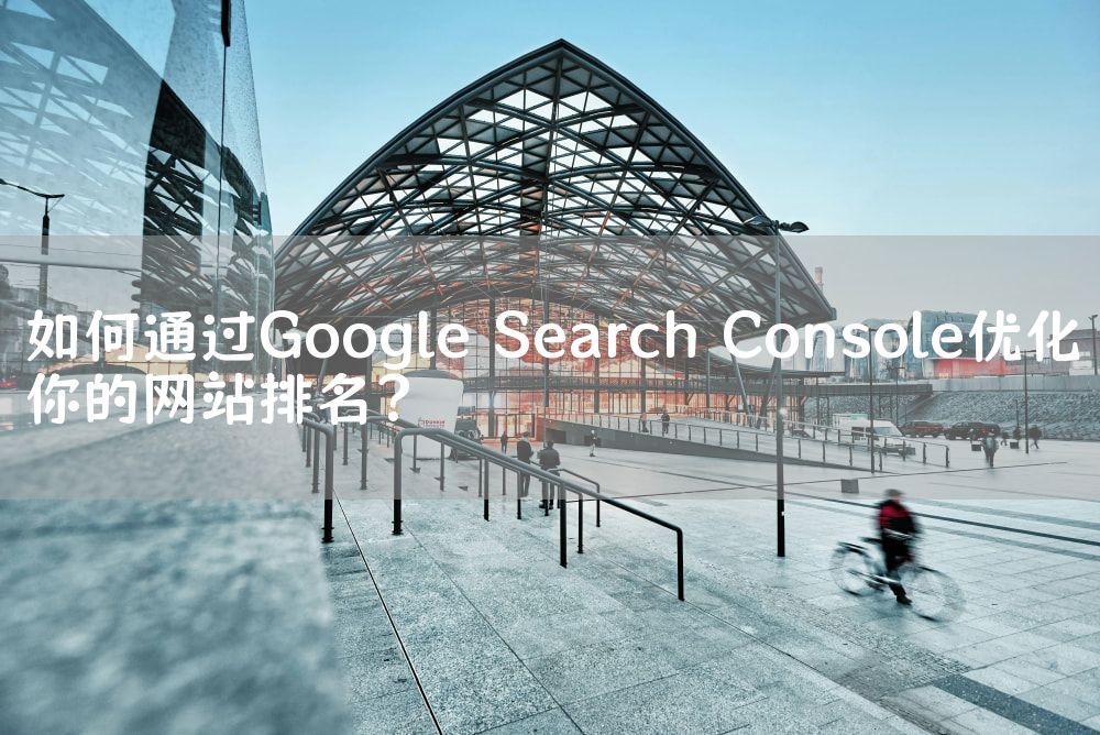 如何通过Google Search Console优化你的网站排名？