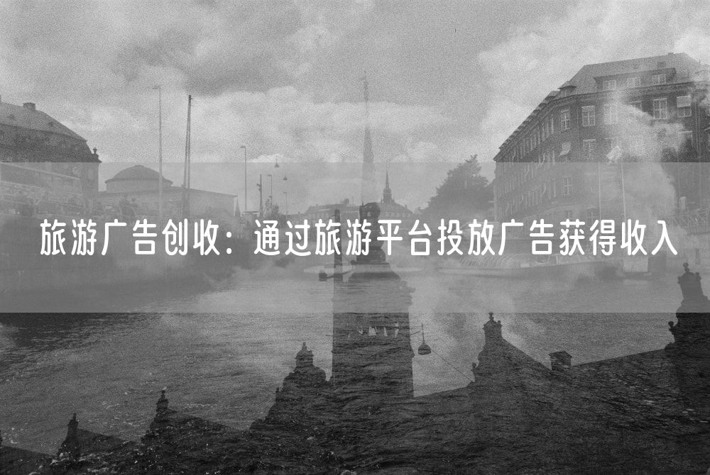 旅游广告创收：通过旅游平台投放广告获得收入