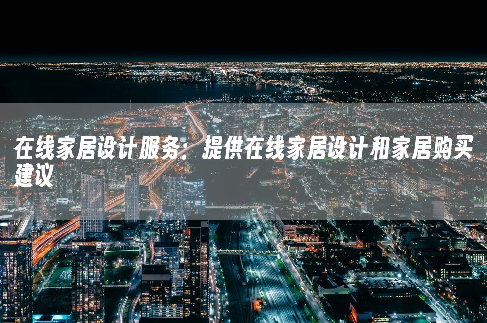 在线家居设计服务：提供在线家居设计和家居购买建议