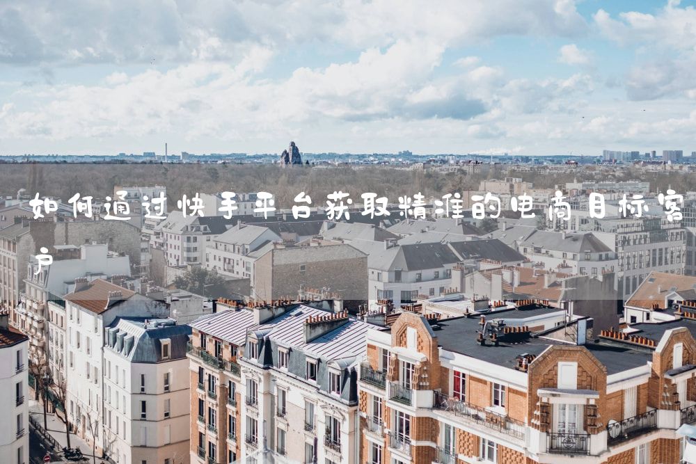如何通过快手平台获取精准的电商目标客户