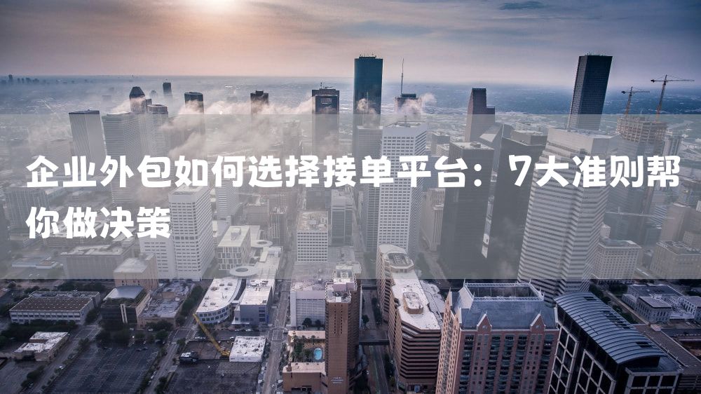 企业外包如何选择接单平台：7大准则帮你做决策