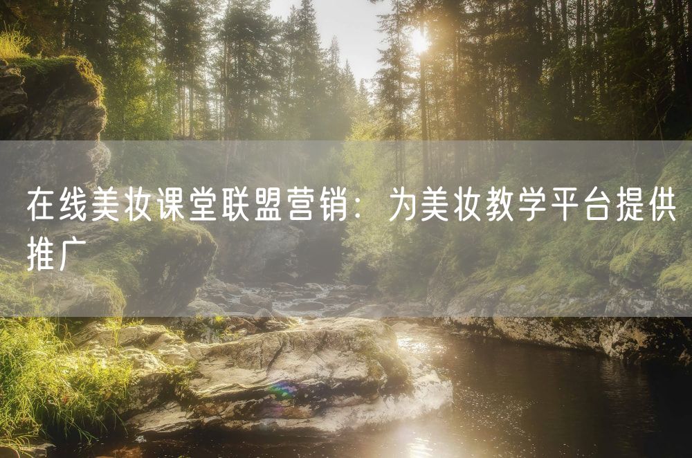 在线美妆课堂联盟营销：为美妆教学平台提供推广