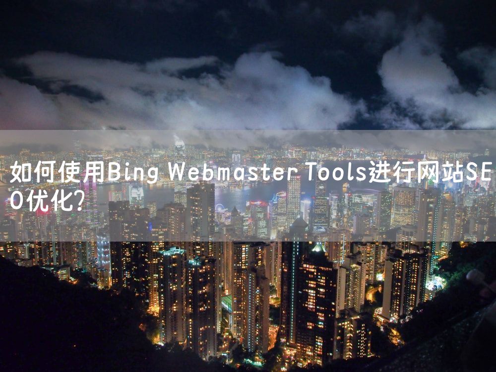 如何使用Bing Webmaster Tools进行网站SEO优化？