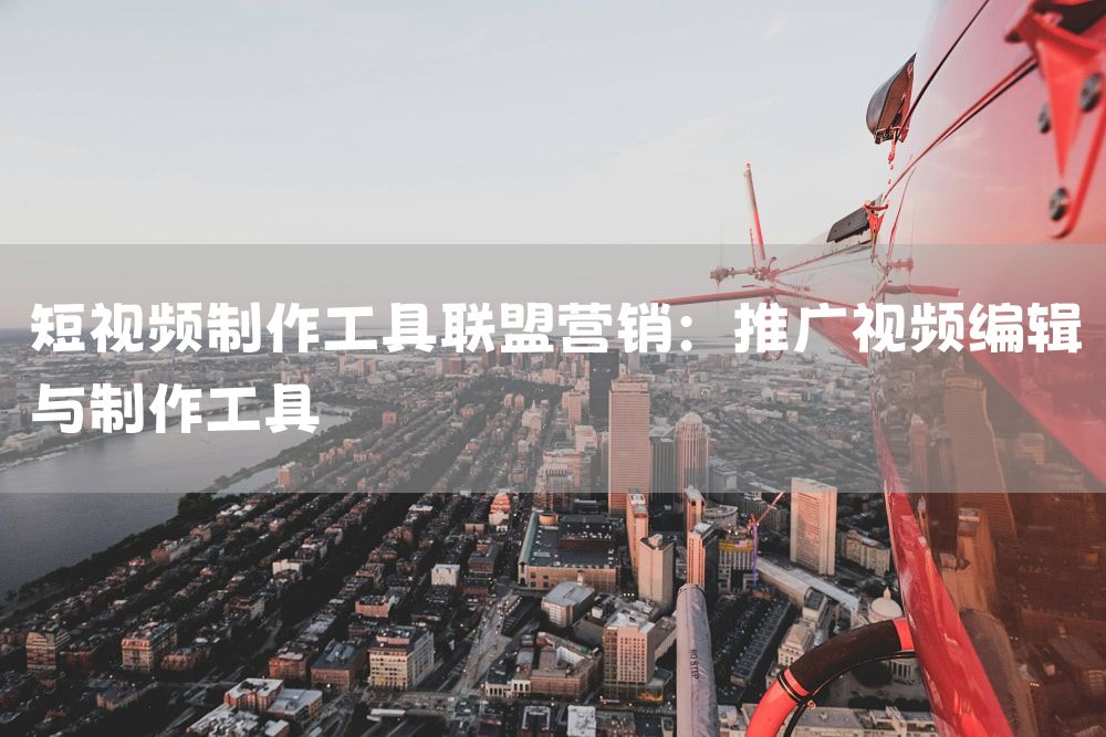 短视频制作工具联盟营销：推广视频编辑与制作工具