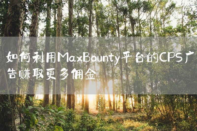 如何利用MaxBounty平台的CPS广告赚取更多佣金