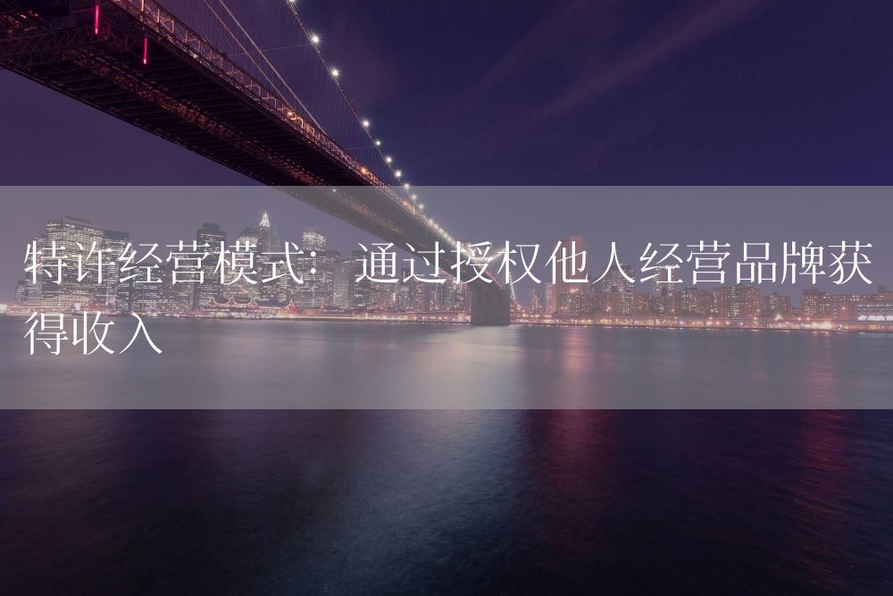 特许经营模式：通过授权他人经营品牌获得收入