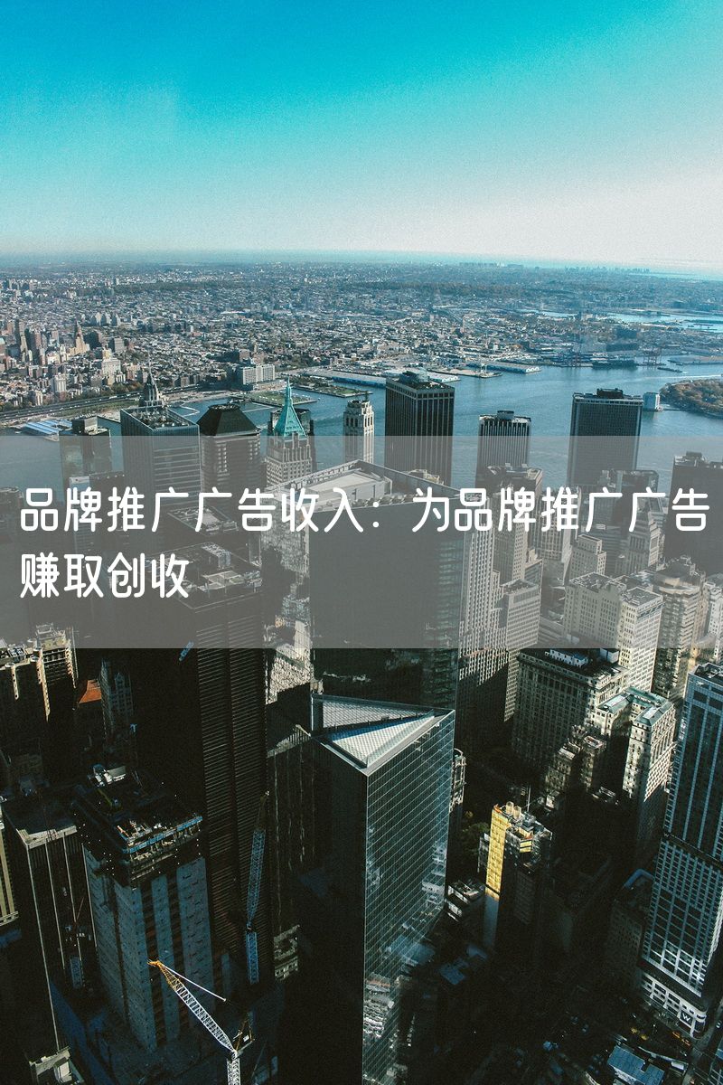 品牌推广广告收入：为品牌推广广告赚取创收