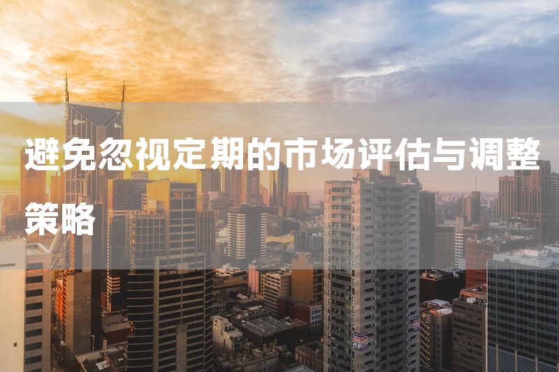 避免忽视定期的市场评估与调整策略