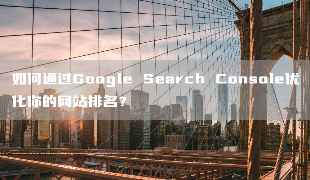 如何通过Google Search Console优化你的网站排名？
