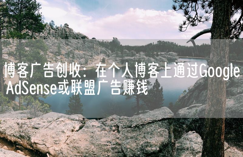 博客广告创收：在个人博客上通过Google AdSense或联盟广告赚钱