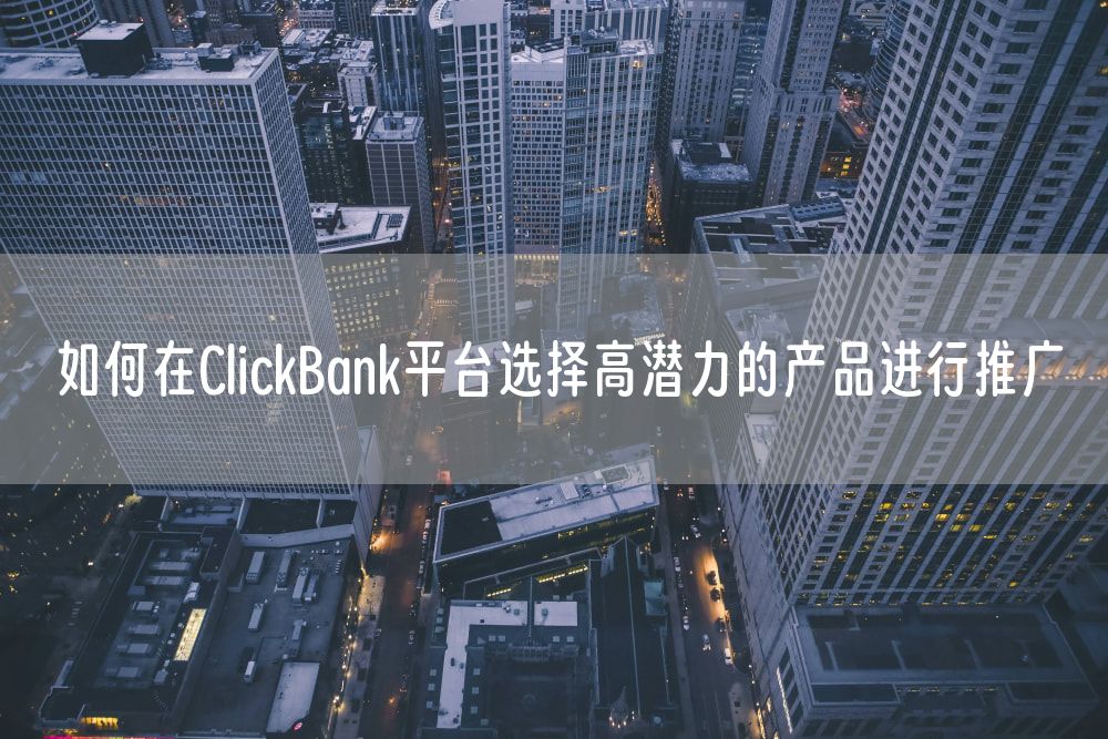 如何在ClickBank平台选择高潜力的产品进行推广