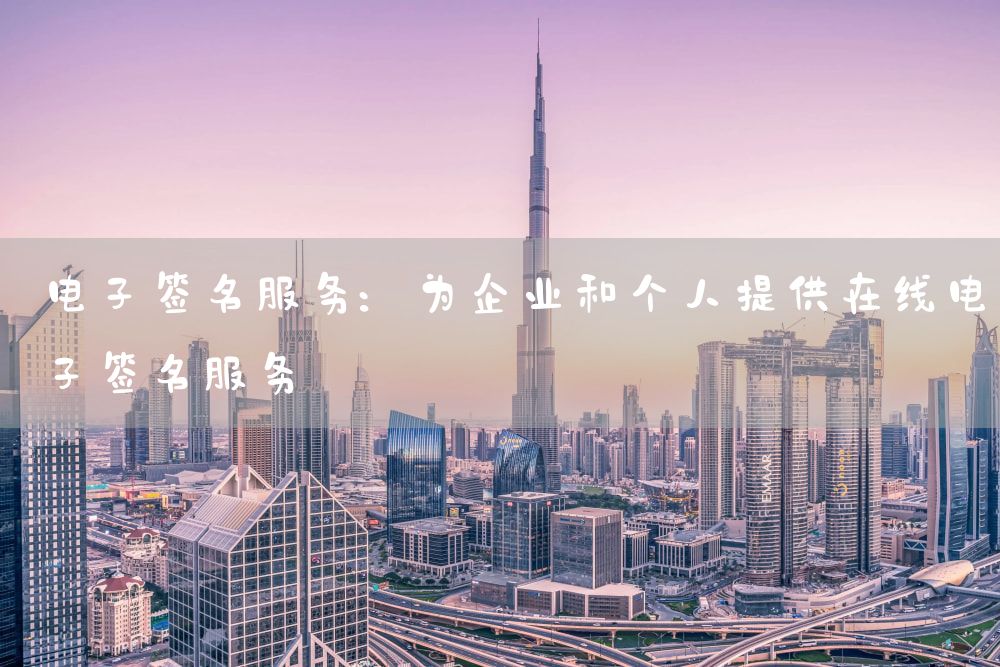 电子签名服务：为企业和个人提供在线电子签名服务