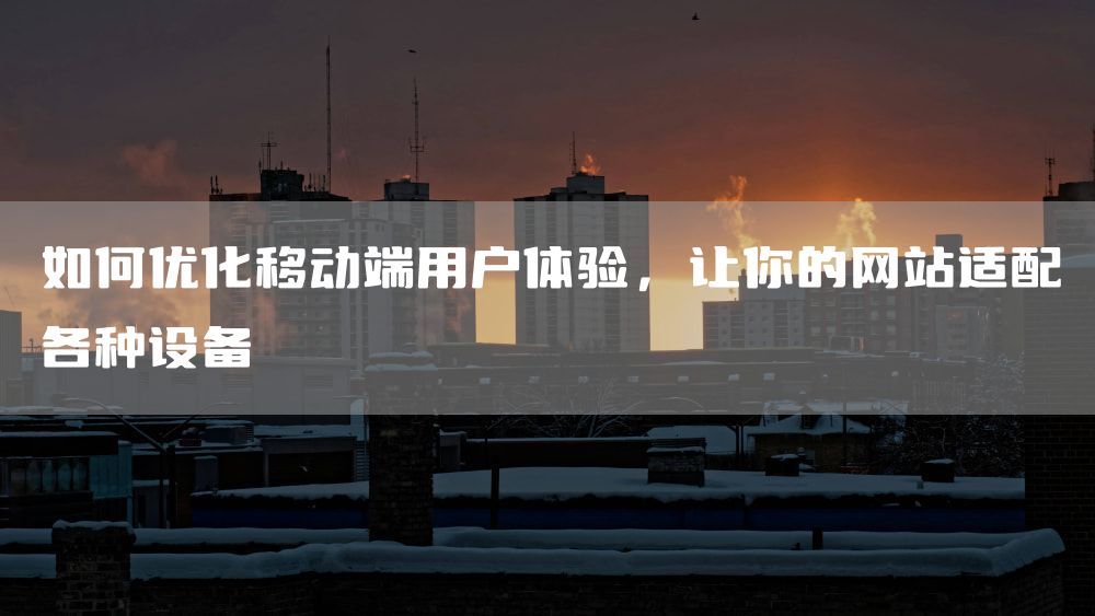 如何优化移动端用户体验，让你的网站适配各种设备