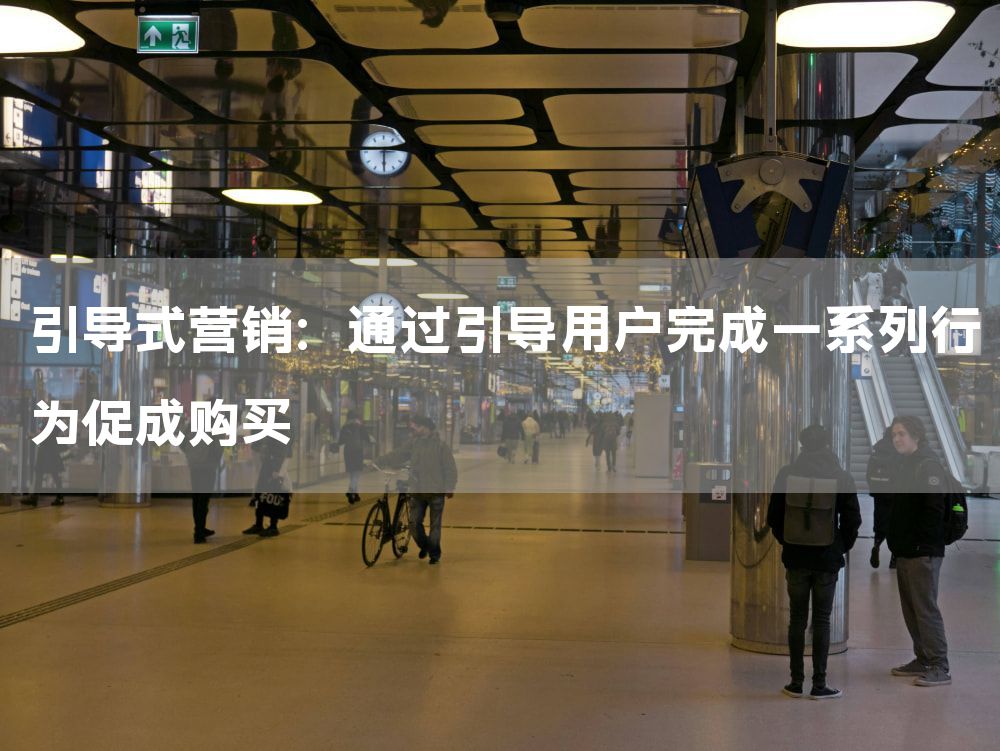 引导式营销：通过引导用户完成一系列行为促成购买