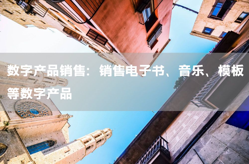 数字产品销售：销售电子书、音乐、模板等数字产品