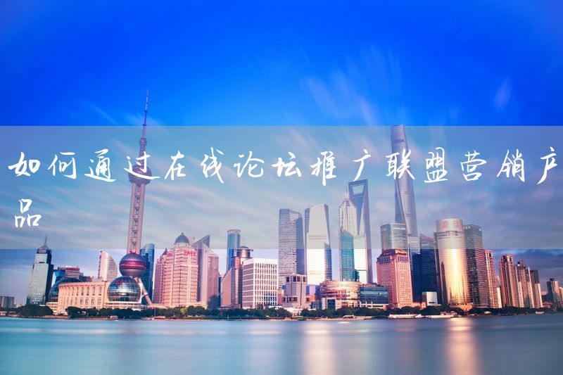 如何通过在线论坛推广联盟营销产品