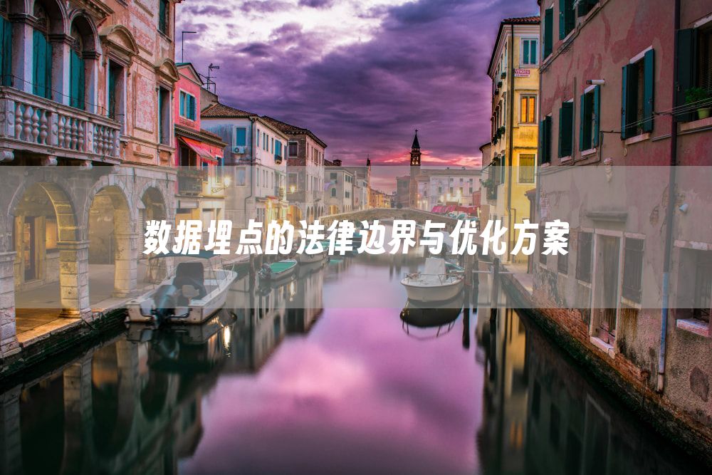数据埋点的法律边界与优化方案