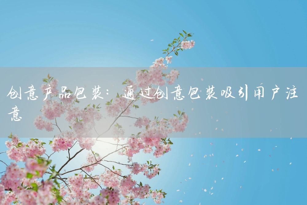 创意产品包装：通过创意包装吸引用户注意