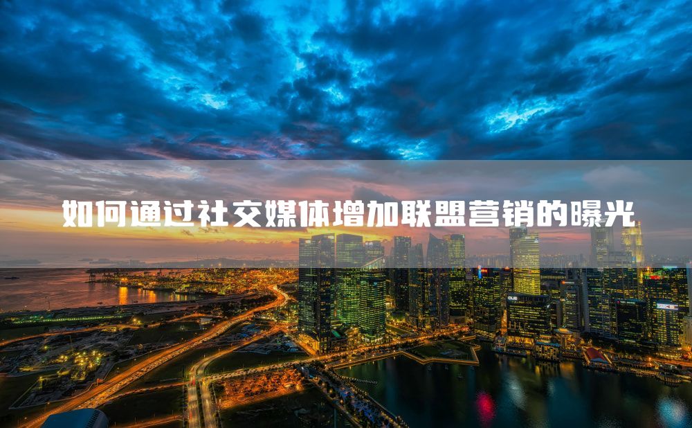 如何通过社交媒体增加联盟营销的曝光