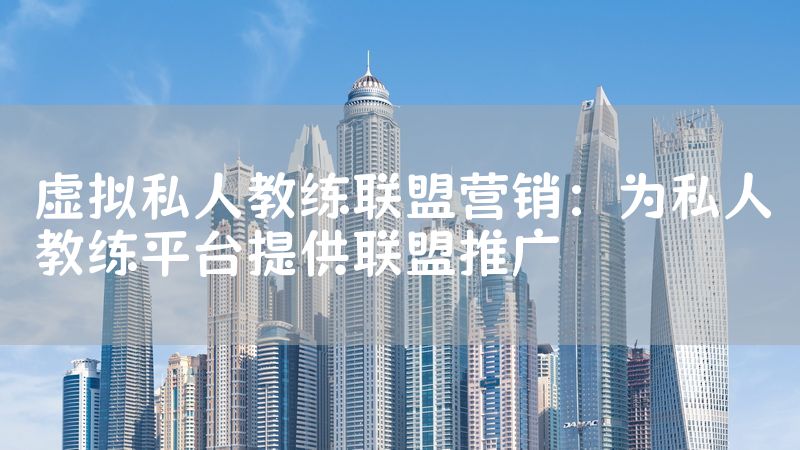 虚拟私人教练联盟营销：为私人教练平台提供联盟推广