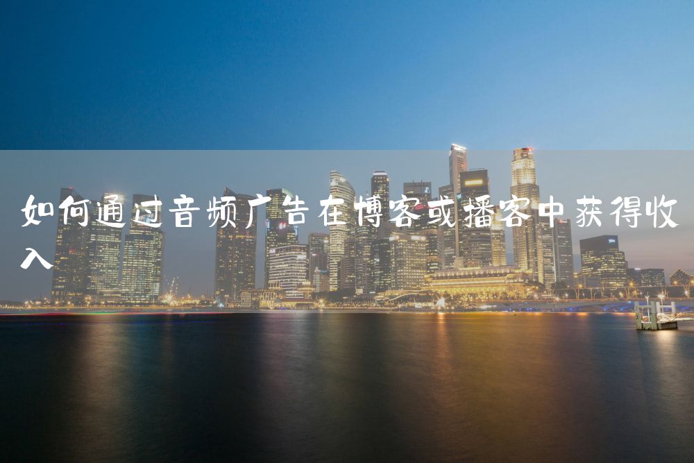 如何通过音频广告在博客或播客中获得收入