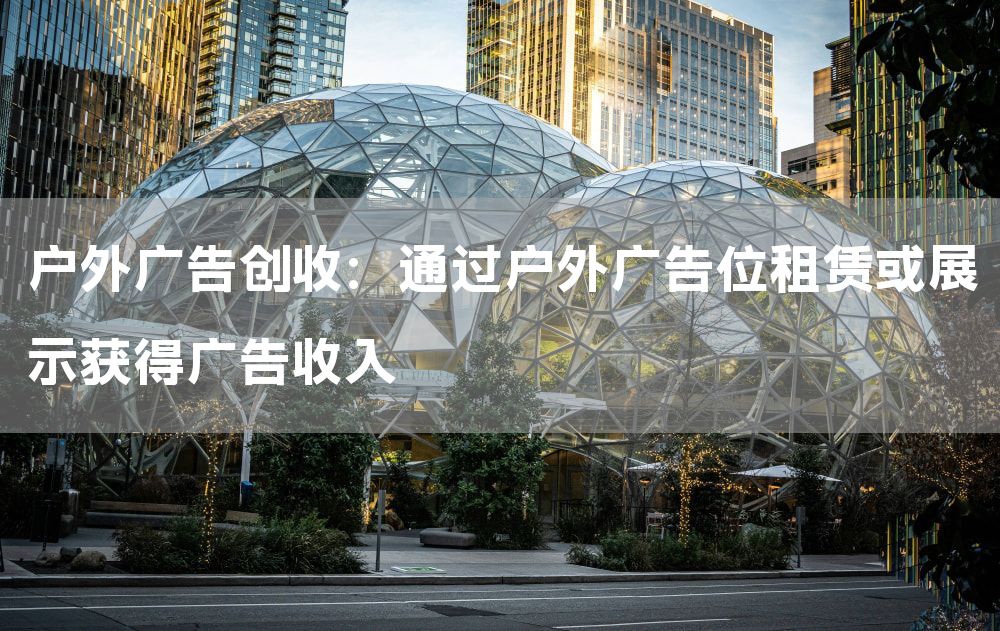 户外广告创收：通过户外广告位租赁或展示获得广告收入