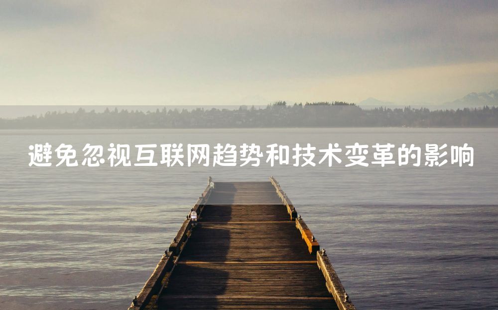 避免忽视互联网趋势和技术变革的影响