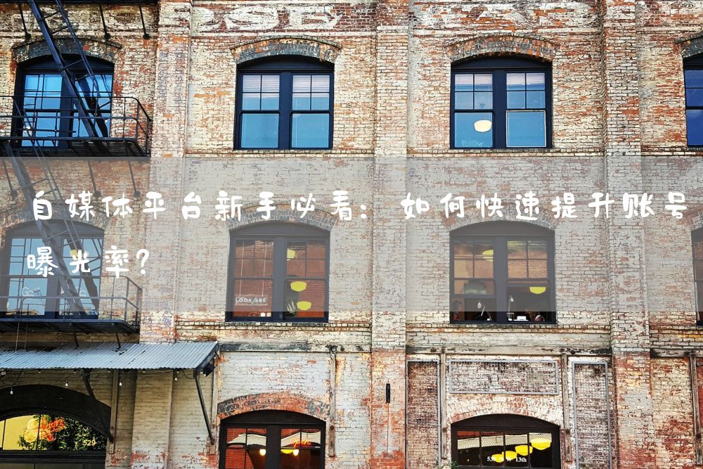 自媒体平台新手必看：如何快速提升账号曝光率？