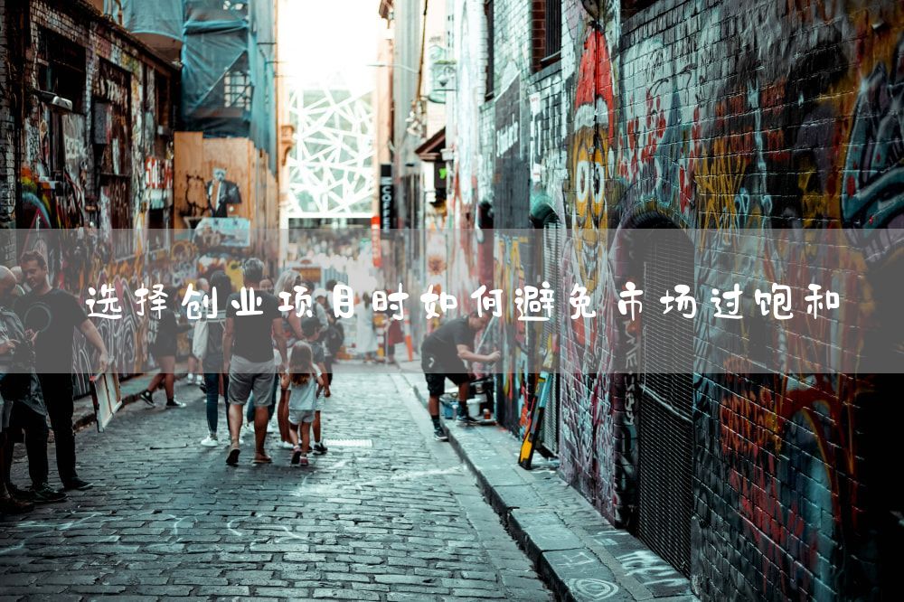 选择创业项目时如何避免市场过饱和