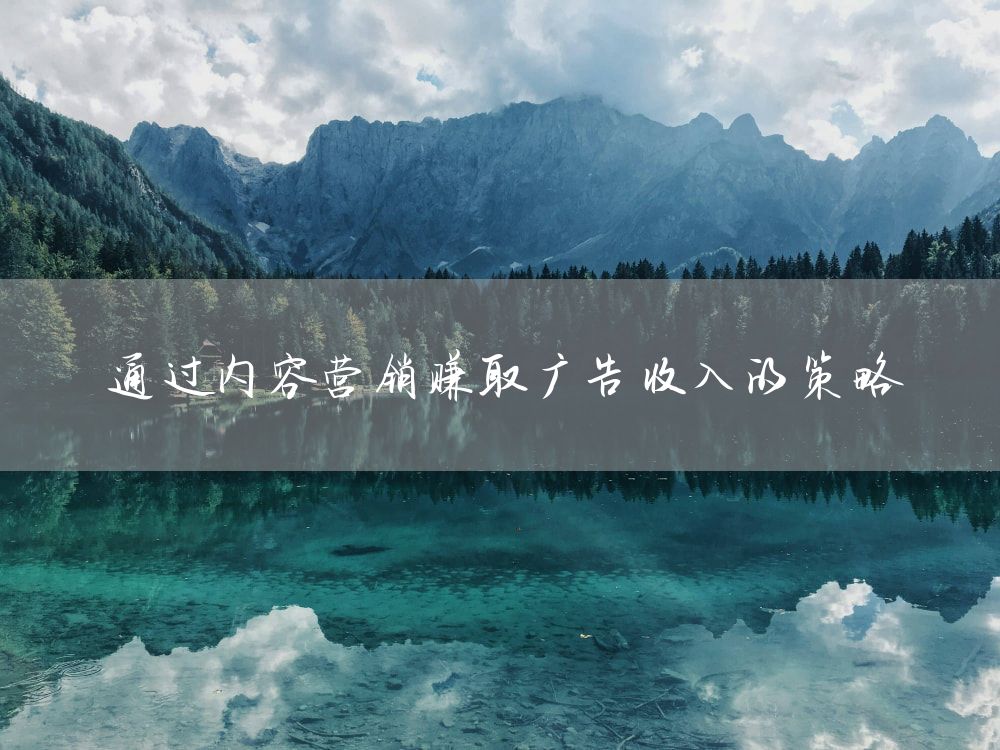 通过内容营销赚取广告收入的策略
