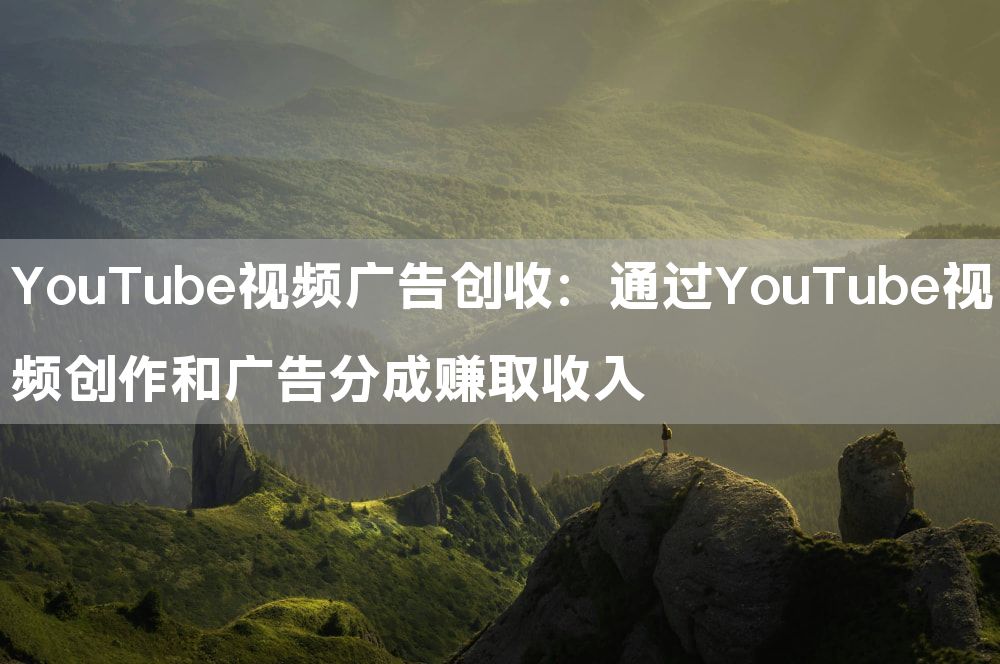 YouTube视频广告创收：通过YouTube视频创作和广告分成赚取收入