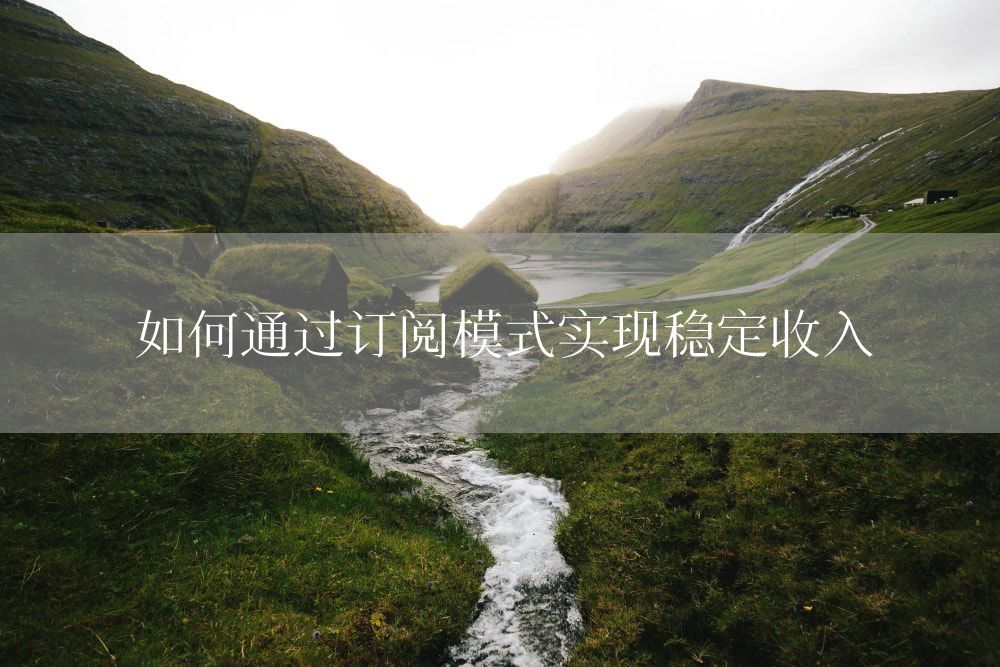 如何通过订阅模式实现稳定收入