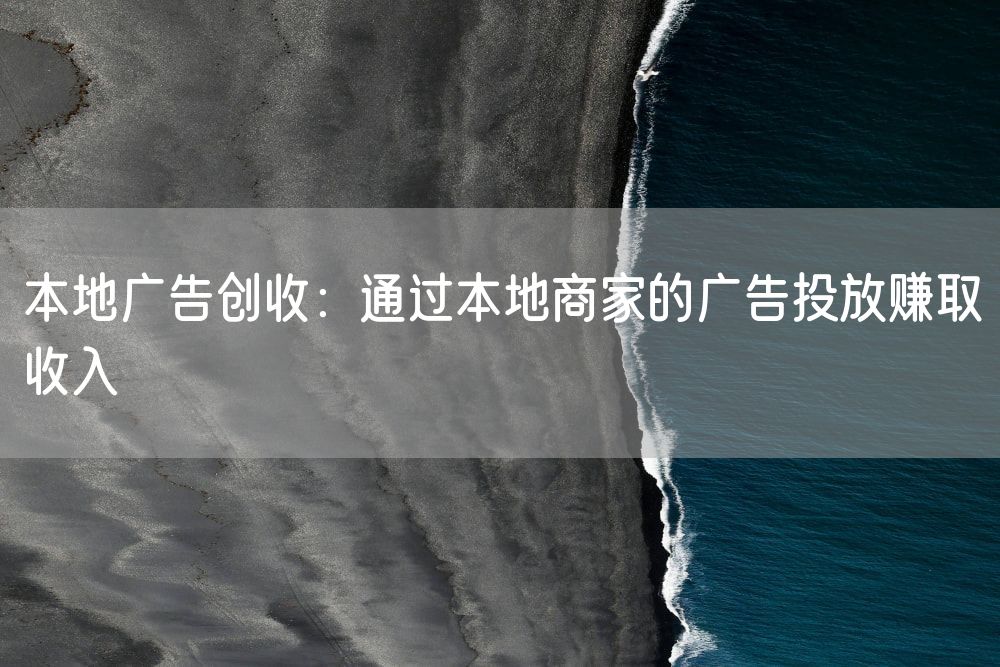 本地广告创收：通过本地商家的广告投放赚取收入