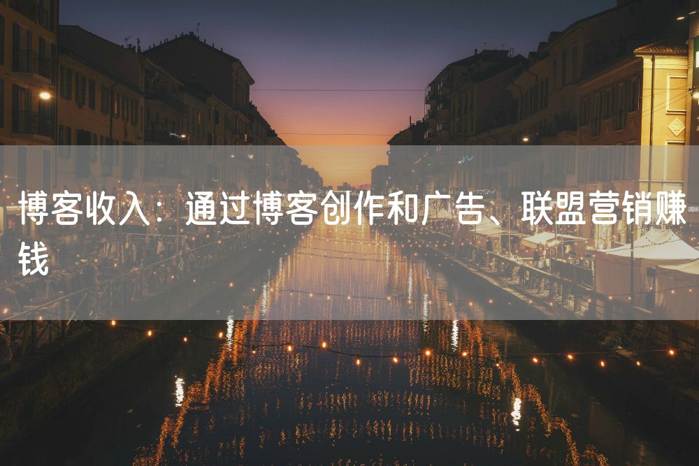 博客收入：通过博客创作和广告、联盟营销赚钱
