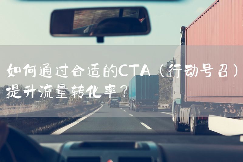 如何通过合适的CTA（行动号召）提升流量转化率？