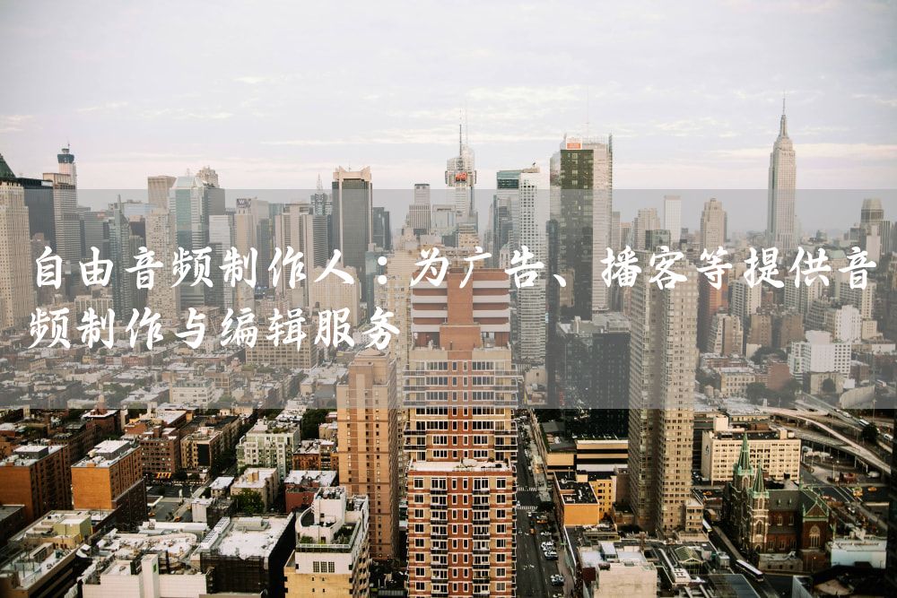 自由音频制作人：为广告、播客等提供音频制作与编辑服务