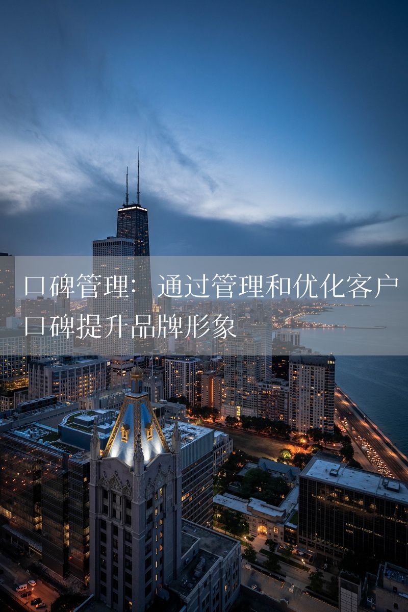 口碑管理：通过管理和优化客户口碑提升品牌形象