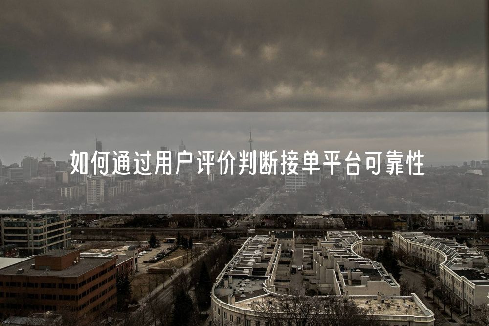如何通过用户评价判断接单平台可靠性