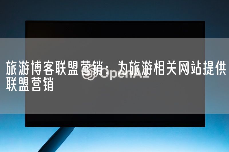 旅游博客联盟营销：为旅游相关网站提供联盟营销