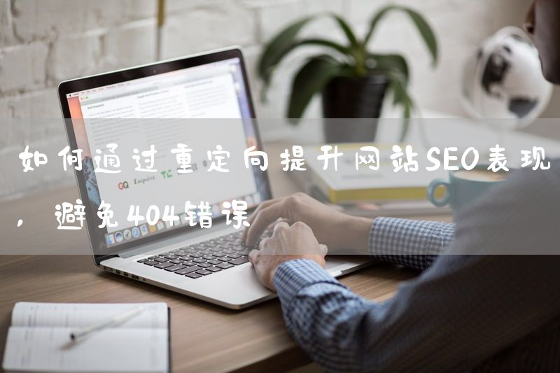 如何通过重定向提升网站SEO表现，避免404错误