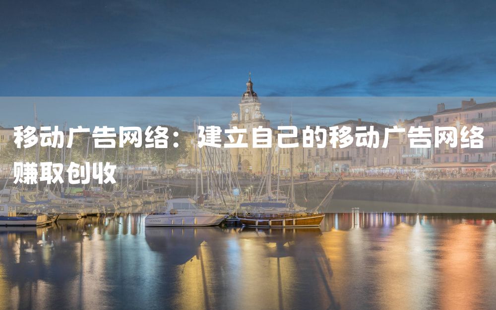 移动广告网络：建立自己的移动广告网络赚取创收