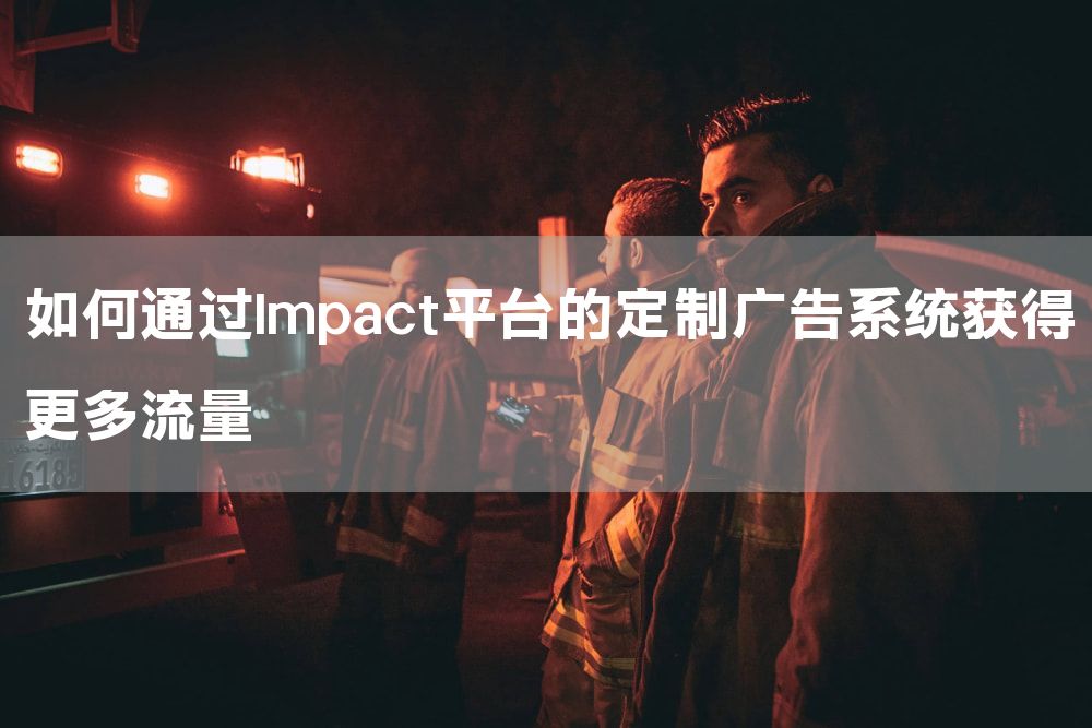 如何通过Impact平台的定制广告系统获得更多流量