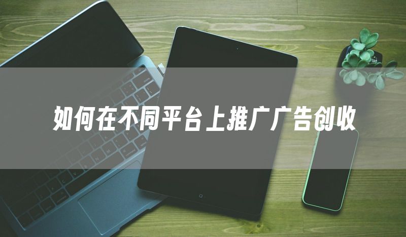 如何在不同平台上推广广告创收