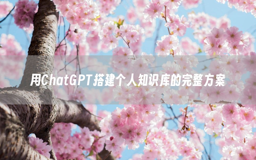 用ChatGPT搭建个人知识库的完整方案